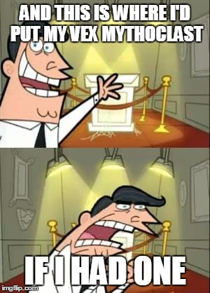 This Is Where I'd Put My Trophy If I Had One Meme | AND THIS IS WHERE I'D PUT MY VEX MYTHOCLAST IF I HAD ONE | image tagged in if i had one,DestinyMemes | made w/ Imgflip meme maker