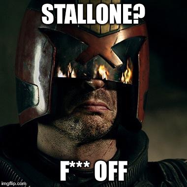It doesn't need saying... | STALLONE? F*** OFF | image tagged in dredd head | made w/ Imgflip meme maker