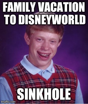 Bad Luck Brian Meme | FAMILY VACATION TO DISNEYWORLD SINKHOLE | image tagged in memes,bad luck brian | made w/ Imgflip meme maker