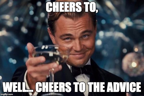 Leonardo Dicaprio Cheers Meme | CHEERS TO, WELL... CHEERS TO THE ADVICE | image tagged in memes,leonardo dicaprio cheers | made w/ Imgflip meme maker