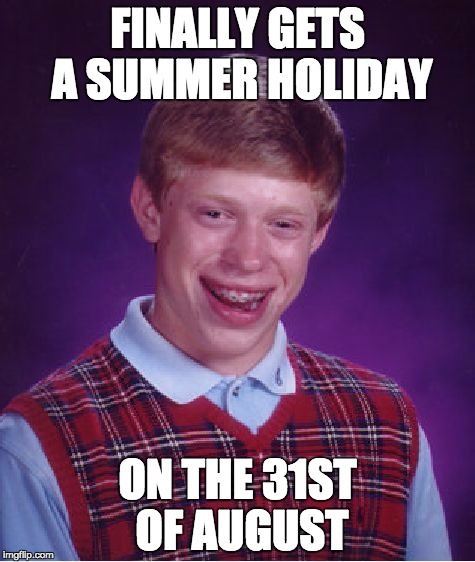 Bad Luck Brian | FINALLY GETS A SUMMER HOLIDAY ON THE 31ST OF AUGUST | image tagged in memes,bad luck brian | made w/ Imgflip meme maker