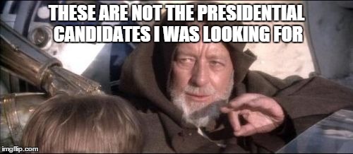 These Aren't The Droids You Were Looking For Meme | THESE ARE NOT THE PRESIDENTIAL CANDIDATES I WAS LOOKING FOR | image tagged in memes,these arent the droids you were looking for | made w/ Imgflip meme maker