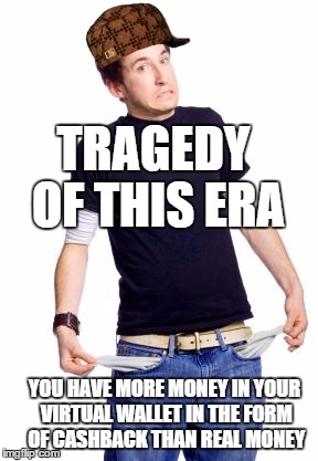 Broke Man | TRAGEDY OF THIS ERA YOU HAVE MORE MONEY IN YOUR VIRTUAL WALLET IN THE FORM OF CASHBACK THAN REAL MONEY | image tagged in broke man,scumbag | made w/ Imgflip meme maker