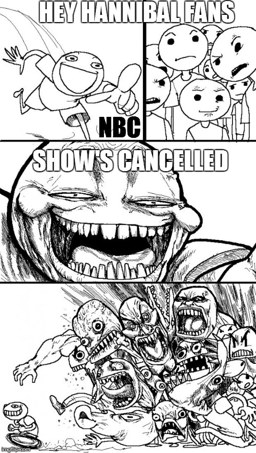 Hey Internet Meme | HEY HANNIBAL FANS SHOW'S CANCELLED NBC | image tagged in memes,hey internet | made w/ Imgflip meme maker