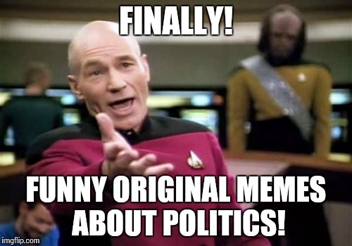 Picard Wtf Meme | FINALLY! FUNNY ORIGINAL MEMES ABOUT POLITICS! | image tagged in memes,picard wtf | made w/ Imgflip meme maker