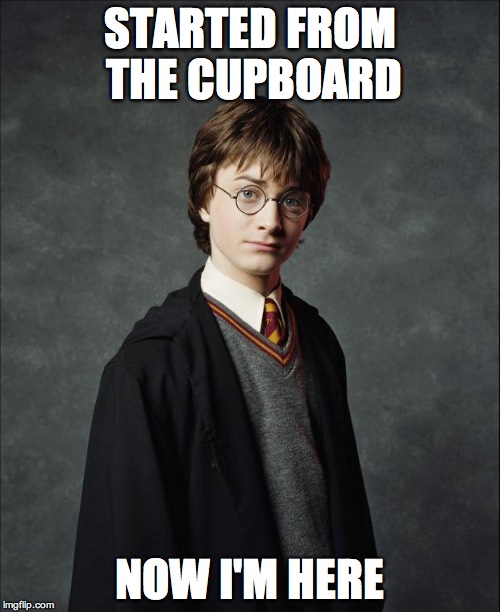 Harry Potter | STARTED FROM THE CUPBOARD NOW I'M HERE | image tagged in harry potter | made w/ Imgflip meme maker