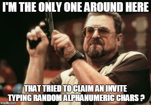 Am I The Only One Around Here Meme | I'M THE ONLY ONE AROUND HERE THAT TRIED TO CLAIM AN INVITE TYPING RANDOM ALPHANUMERIC CHARS ? | image tagged in memes,am i the only one around here | made w/ Imgflip meme maker