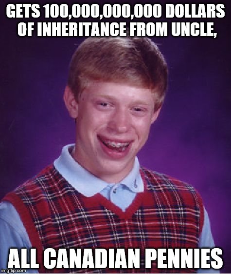 Bad Luck Brian Meme | GETS 100,000,000,000 DOLLARS OF INHERITANCE FROM UNCLE, ALL CANADIAN PENNIES | image tagged in memes,bad luck brian | made w/ Imgflip meme maker
