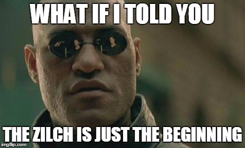 Matrix Morpheus Meme | WHAT IF I TOLD YOU THE ZILCH IS JUST THE BEGINNING | image tagged in memes,matrix morpheus | made w/ Imgflip meme maker
