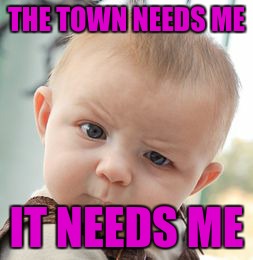 Skeptical Baby Meme | THE TOWN NEEDS ME IT NEEDS ME | image tagged in memes,skeptical baby | made w/ Imgflip meme maker