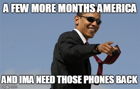 Obama you Rascal! | A FEW MORE MONTHS AMERICA AND IMA NEED THOSE PHONES BACK | image tagged in memes,cool obama,funny memes,obama | made w/ Imgflip meme maker