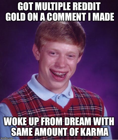Bad Luck Brian Meme | GOT MULTIPLE REDDIT GOLD ON A COMMENT I MADE WOKE UP FROM DREAM WITH SAME AMOUNT OF KARMA | image tagged in memes,bad luck brian | made w/ Imgflip meme maker