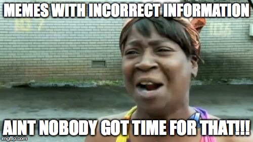 Ain't Nobody Got Time For That | MEMES WITH INCORRECT INFORMATION AINT NOBODY GOT TIME FOR THAT!!! | image tagged in memes,aint nobody got time for that | made w/ Imgflip meme maker