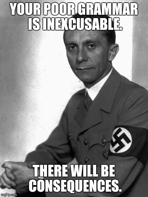 Goebbels is unamused by your grammar | YOUR POOR GRAMMAR IS INEXCUSABLE. THERE WILL BE CONSEQUENCES. | image tagged in grammar nazi,grammar | made w/ Imgflip meme maker
