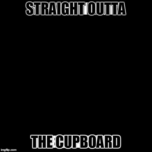 STRAIGHT OUTTA THE CUPBOARD | made w/ Imgflip meme maker