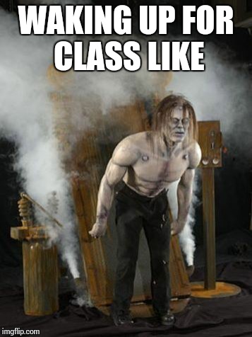 Morning, why do you hate me? | WAKING UP FOR CLASS LIKE | image tagged in school,back to school,mornings,class,frankenstein,so tired | made w/ Imgflip meme maker