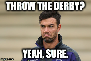 THROW THE DERBY? YEAH, SURE. | made w/ Imgflip meme maker