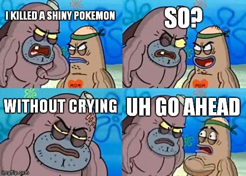 How Tough Are You Meme | I KILLED A SHINY POKEMON SO? WITHOUT CRYING UH GO AHEAD | image tagged in memes,how tough are you | made w/ Imgflip meme maker