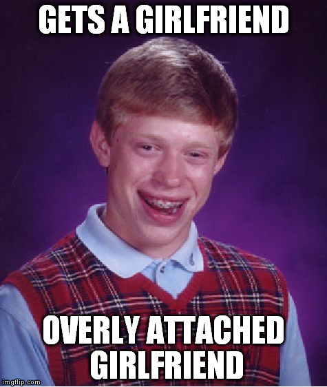 Bad Luck Brian | GETS A GIRLFRIEND OVERLY ATTACHED GIRLFRIEND | image tagged in memes,bad luck brian | made w/ Imgflip meme maker