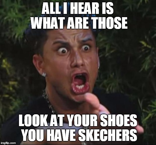 DJ Pauly D | ALL I HEAR IS WHAT ARE THOSE LOOK AT YOUR SHOES YOU HAVE SKECHERS | image tagged in memes,dj pauly d | made w/ Imgflip meme maker
