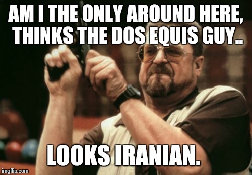 Am I The Only One Around Here | AM I THE ONLY AROUND HERE, THINKS THE DOS EQUIS GUY.. LOOKS IRANIAN. | image tagged in memes,am i the only one around here | made w/ Imgflip meme maker