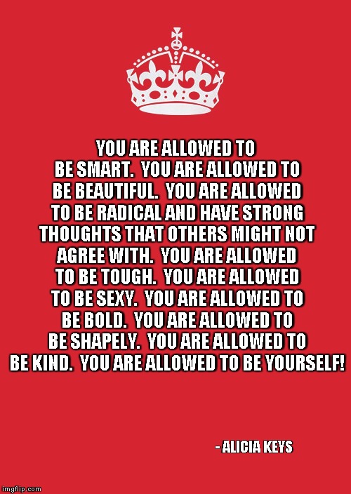 Keep Calm And Carry On Red | YOU ARE ALLOWED TO BE SMART.

YOU ARE ALLOWED TO BE BEAUTIFUL.

YOU ARE ALLOWED TO BE RADICAL AND HAVE STRONG THOUGHTS THAT OTHERS MIGHT NOT | image tagged in memes,keep calm and carry on red | made w/ Imgflip meme maker