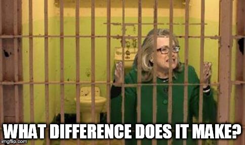 Hillary Jail | WHAT DIFFERENCE DOES IT MAKE? | image tagged in hillary,hillary clinton,jail | made w/ Imgflip meme maker