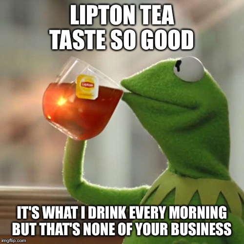 But That's None Of My Business Meme | LIPTON TEA TASTE SO GOOD IT'S WHAT I DRINK EVERY MORNING BUT THAT'S NONE OF YOUR BUSINESS | image tagged in memes,but thats none of my business,kermit the frog | made w/ Imgflip meme maker