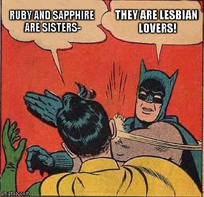 Batman Slapping Robin Meme | RUBY AND SAPPHIRE ARE SISTERS- THEY ARE LESBIAN LOVERS! | image tagged in memes,batman slapping robin | made w/ Imgflip meme maker