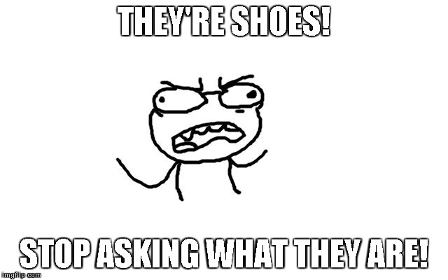 If I hear 'what are those?' one more time... | THEY'RE SHOES! STOP ASKING WHAT THEY ARE! | image tagged in angry kid | made w/ Imgflip meme maker