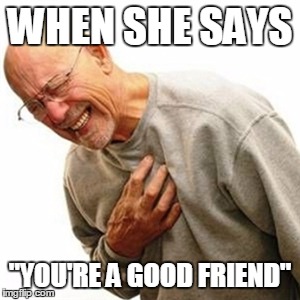 Right In The Childhood Meme | WHEN SHE SAYS "YOU'RE A GOOD FRIEND" | image tagged in memes,right in the childhood | made w/ Imgflip meme maker