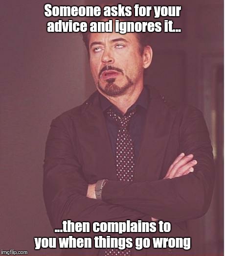 Face You Make Robert Downey Jr Meme | Someone asks for your advice and ignores it... ...then complains to you when things go wrong | image tagged in memes,face you make robert downey jr | made w/ Imgflip meme maker
