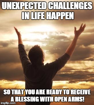 THANK GOD | UNEXPECTED CHALLENGES IN LIFE HAPPEN SO THAT YOU ARE READY TO RECEIVE A BLESSING WITH OPEN ARMS! | image tagged in thank god | made w/ Imgflip meme maker