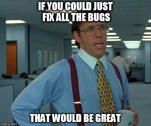 That Would Be Great Meme | IF YOU COULD JUST FIX ALL THE BUGS THAT WOULD BE GREAT | image tagged in memes,that would be great | made w/ Imgflip meme maker