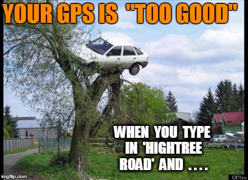 Secure Parking | YOUR GPS IS  "TOO GOOD" WHEN  YOU  TYPE IN  'HIGHTREE ROAD'  AND  . . . . | image tagged in memes,secure parking | made w/ Imgflip meme maker