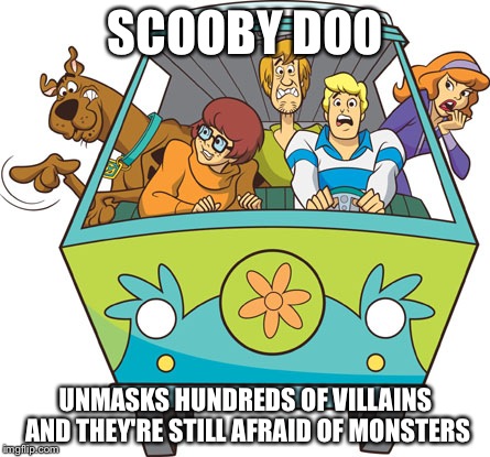 Scooby Doo | SCOOBY DOO UNMASKS HUNDREDS OF VILLAINS AND THEY'RE STILL AFRAID OF MONSTERS | image tagged in memes,scooby doo | made w/ Imgflip meme maker