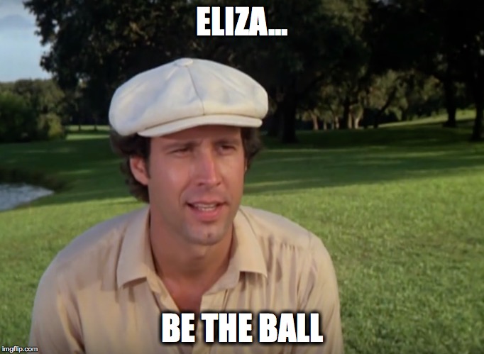 ELIZA... BE THE BALL | image tagged in caddyshack | made w/ Imgflip meme maker