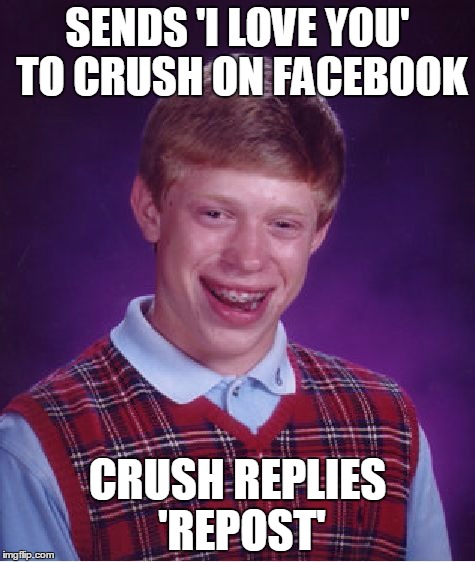 Bad Luck Brian Meme | SENDS 'I LOVE YOU' TO CRUSH ON FACEBOOK CRUSH REPLIES 'REPOST' | image tagged in memes,bad luck brian | made w/ Imgflip meme maker