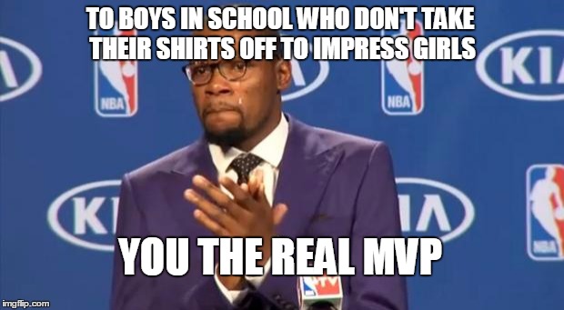 You The Real MVP Meme | TO BOYS IN SCHOOL WHO DON'T TAKE THEIR SHIRTS OFF TO IMPRESS GIRLS YOU THE REAL MVP | image tagged in memes,you the real mvp | made w/ Imgflip meme maker