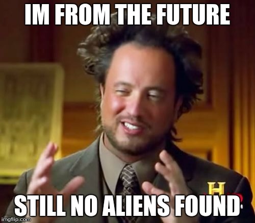 IM FROM THE FUTURE STILL NO ALIENS FOUND | image tagged in memes,ancient aliens | made w/ Imgflip meme maker