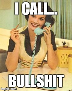lady on the phone | I CALL... BULLSHIT | image tagged in lady on the phone | made w/ Imgflip meme maker