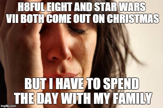 First World Problems Meme | H8FUL EIGHT AND STAR WARS VII BOTH COME OUT ON CHRISTMAS BUT I HAVE TO SPEND THE DAY WITH MY FAMILY | image tagged in memes,first world problems | made w/ Imgflip meme maker