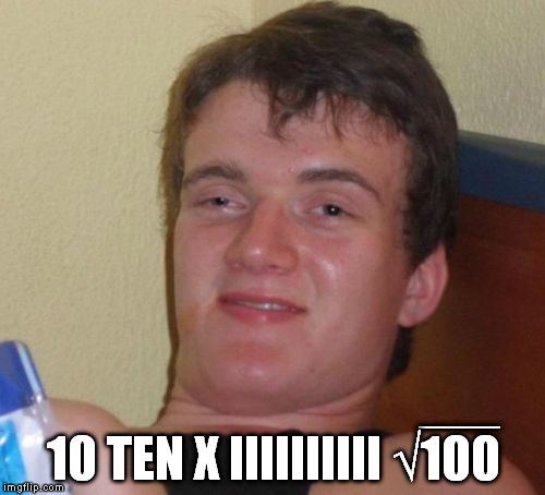 10 Guy | ___ 10 TEN X IIIIIIIIII √100 | image tagged in memes,10 guy | made w/ Imgflip meme maker