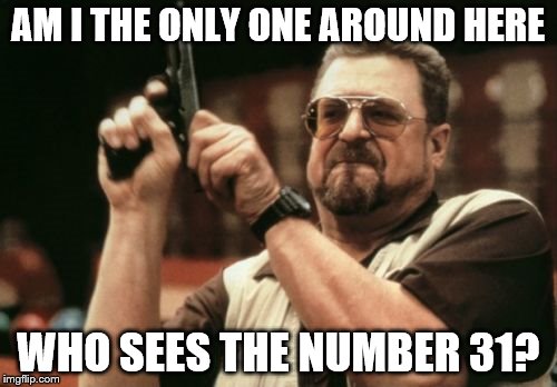 Am I The Only One Around Here Meme | AM I THE ONLY ONE AROUND HERE WHO SEES THE NUMBER 31? | image tagged in memes,am i the only one around here | made w/ Imgflip meme maker