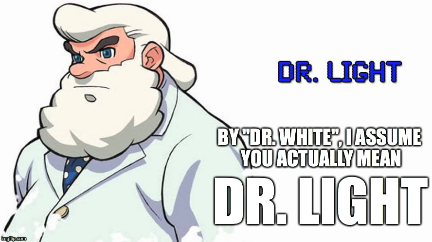 BY "DR. WHITE", I ASSUME YOU ACTUALLY MEAN DR. LIGHT | made w/ Imgflip meme maker