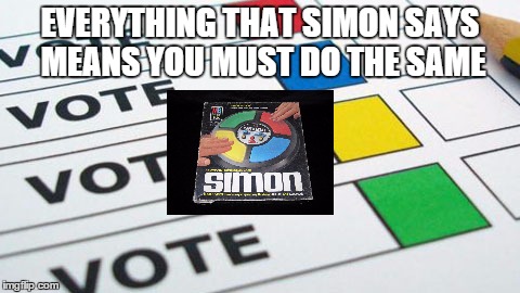 political poll | EVERYTHING THAT SIMON SAYS MEANS YOU MUST DO THE SAME | image tagged in political poll | made w/ Imgflip meme maker