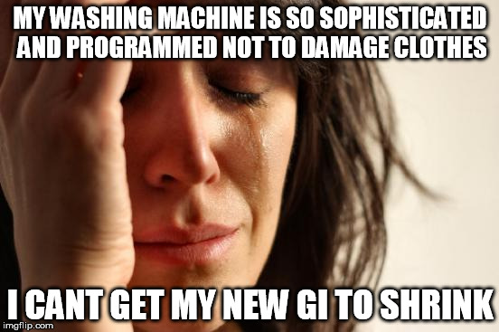 First World Problems Meme | MY WASHING MACHINE IS SO SOPHISTICATED AND PROGRAMMED NOT TO DAMAGE CLOTHES I CANT GET MY NEW GI TO SHRINK | image tagged in memes,first world problems,judo | made w/ Imgflip meme maker