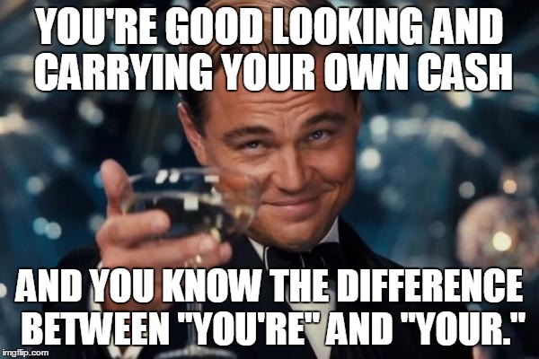 Leonardo Dicaprio Cheers Meme | YOU'RE GOOD LOOKING AND CARRYING YOUR OWN CASH AND YOU KNOW THE DIFFERENCE BETWEEN "YOU'RE" AND "YOUR." | image tagged in memes,leonardo dicaprio cheers | made w/ Imgflip meme maker