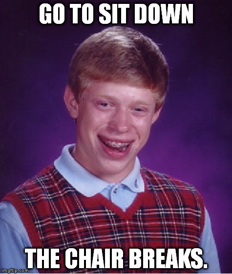 Bad Luck Brian | GO TO SIT DOWN THE CHAIR BREAKS. | image tagged in memes,bad luck brian | made w/ Imgflip meme maker