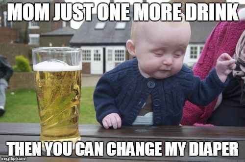 Drunk Baby | MOM JUST ONE MORE DRINK THEN YOU CAN CHANGE MY DIAPER | image tagged in memes,drunk baby | made w/ Imgflip meme maker